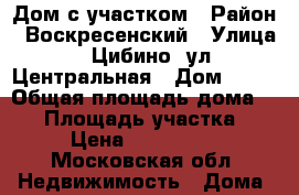 Дом с участком › Район ­ Воскресенский › Улица ­ Цибино. ул.Центральная › Дом ­ 31 › Общая площадь дома ­ 77 › Площадь участка ­ 20 › Цена ­ 3 000 000 - Московская обл. Недвижимость » Дома, коттеджи, дачи продажа   . Московская обл.